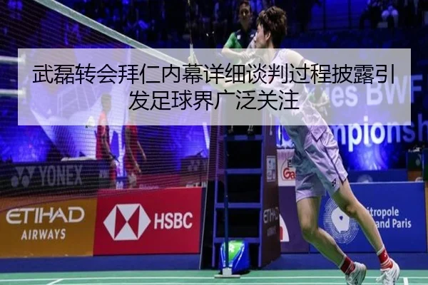 武磊转会拜仁内幕详细谈判过程披露引发足球界广泛关注