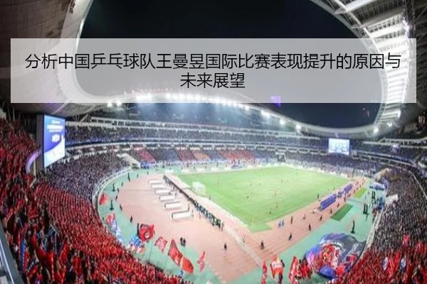 分析中国乒乓球队王曼昱国际比赛表现提升的原因与未来展望