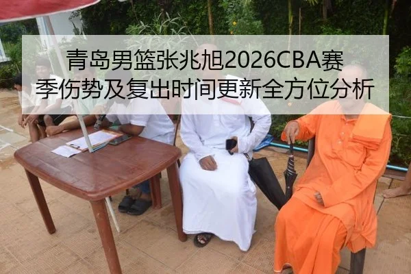 青岛男篮张兆旭2026CBA赛季伤势及复出时间更新全方位分析