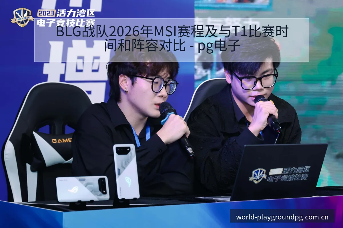 BLG战队2026年MSI赛程及与T1比赛时间和阵容对比 - pg电子