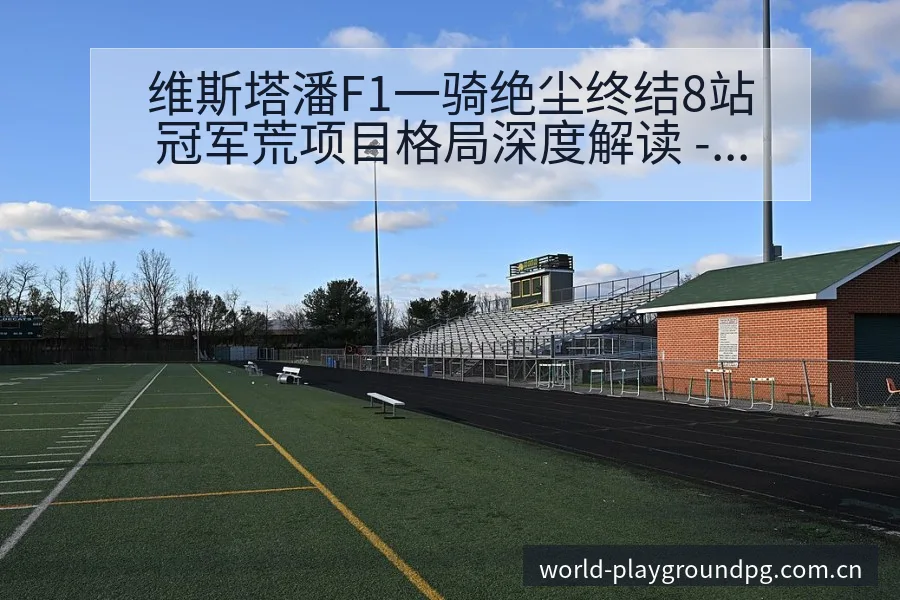维斯塔潘F1一骑绝尘终结8站冠军荒项目格局深度解读 - pg电子