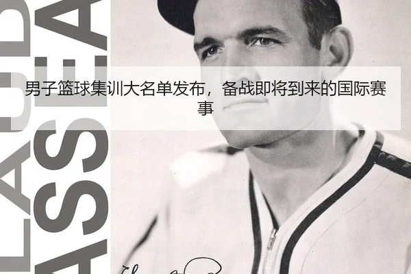 男子篮球集训大名单发布，备战即将到来的国际赛事